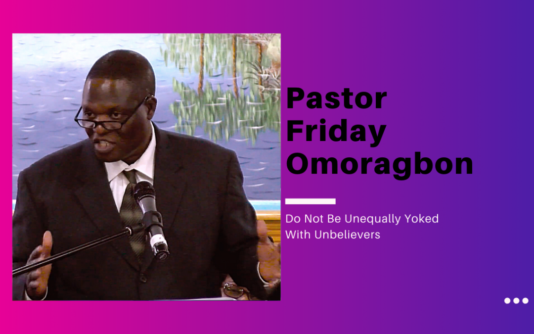 Pastor Friday Omoragbon – Do Not Be Unequally Yoked With Unbelievers