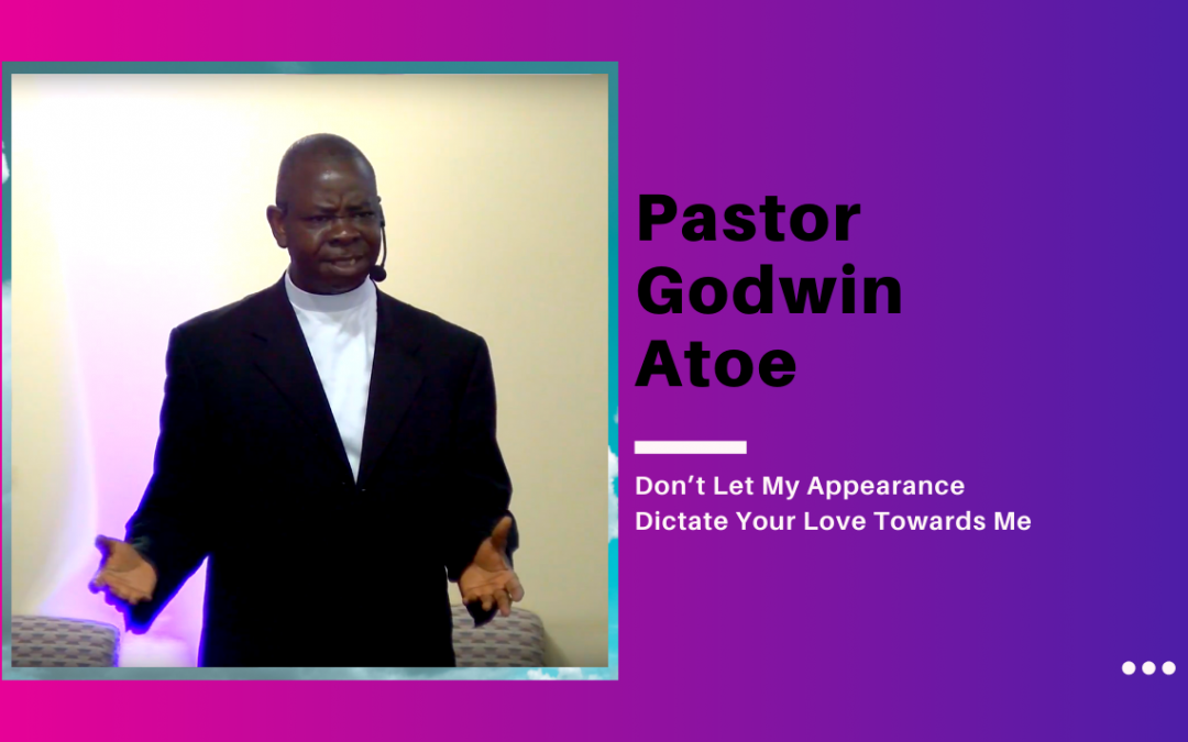Pastor Godwin Atoe – Don’t Let My Appearance Dictate Your Love Towards Me