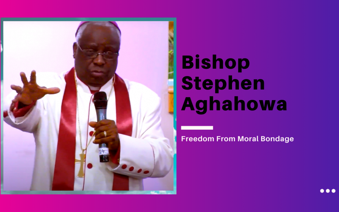 Bishop Stephen Aghahowa – Freedom From Moral Bondage