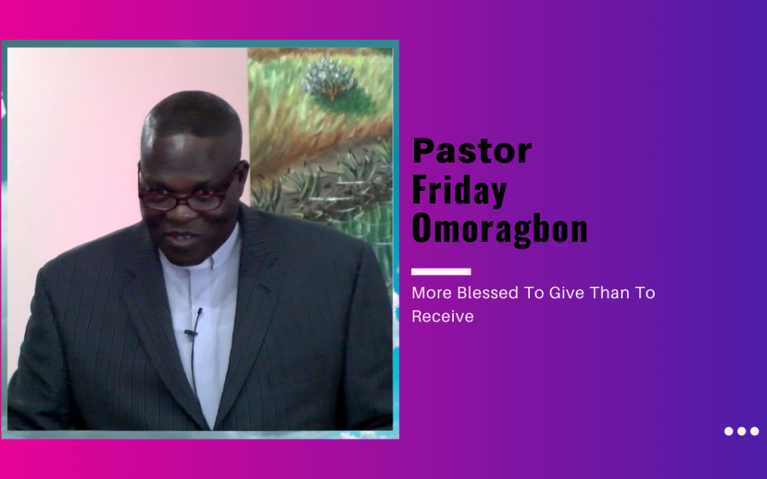 Pastor Friday Omoragbon – More Blessed To Give Than To Receive
