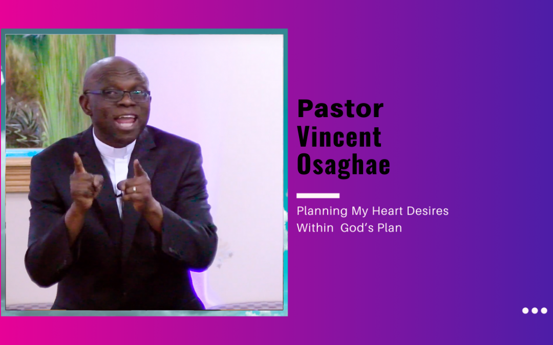 Pastor Vincent Osaghae – Planning My Heart Desires Within  God’s Plan