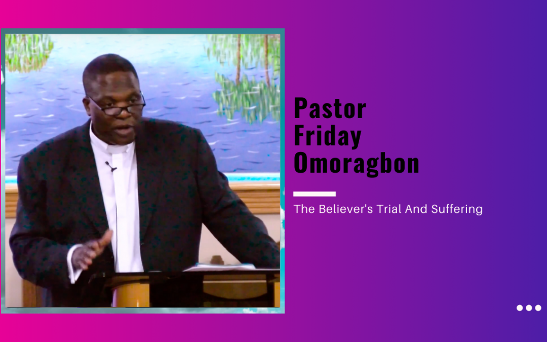 Pastor Friday Omoragbon – The Believer’s Trial and Suffering