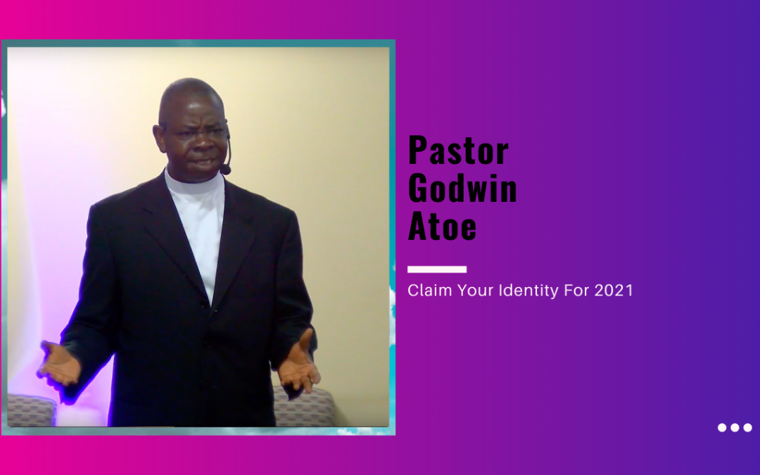 Pastor Godwin Atoe – Claim Your Identity For 2021