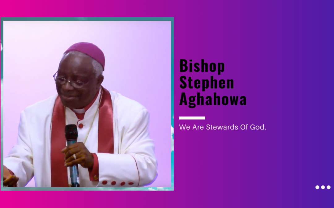Bishop Stephen Aghahowa – We Are Stewards Of God.