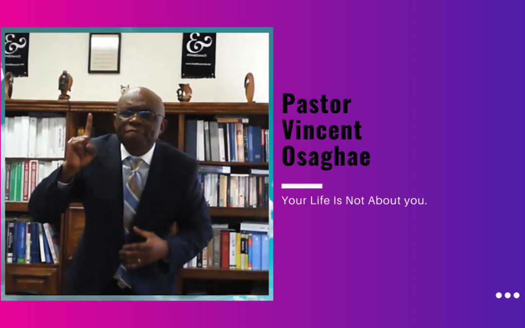 Pastor Vincent Osaghae – Your Life Is Not About you.