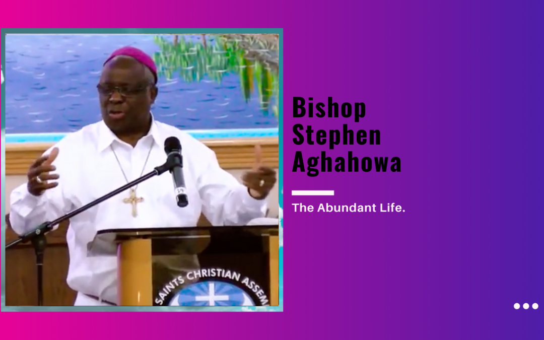 Bishop Stephen Aghahowa – The Abundant Life