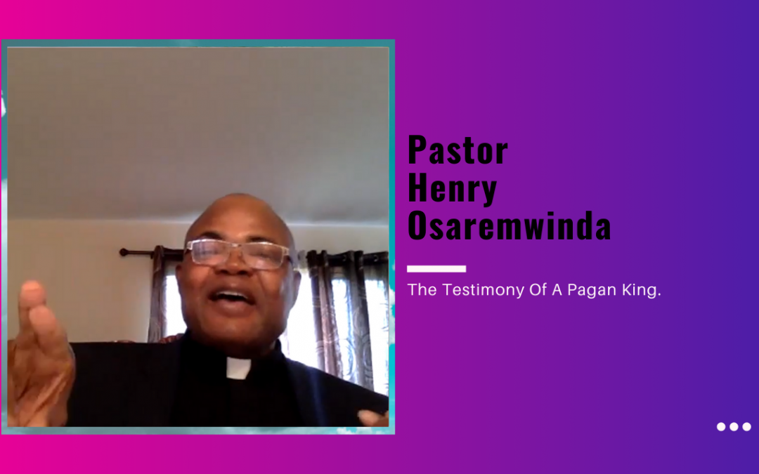 Pastor Henry Osaremwinda – The Testimony Of A Pagan King