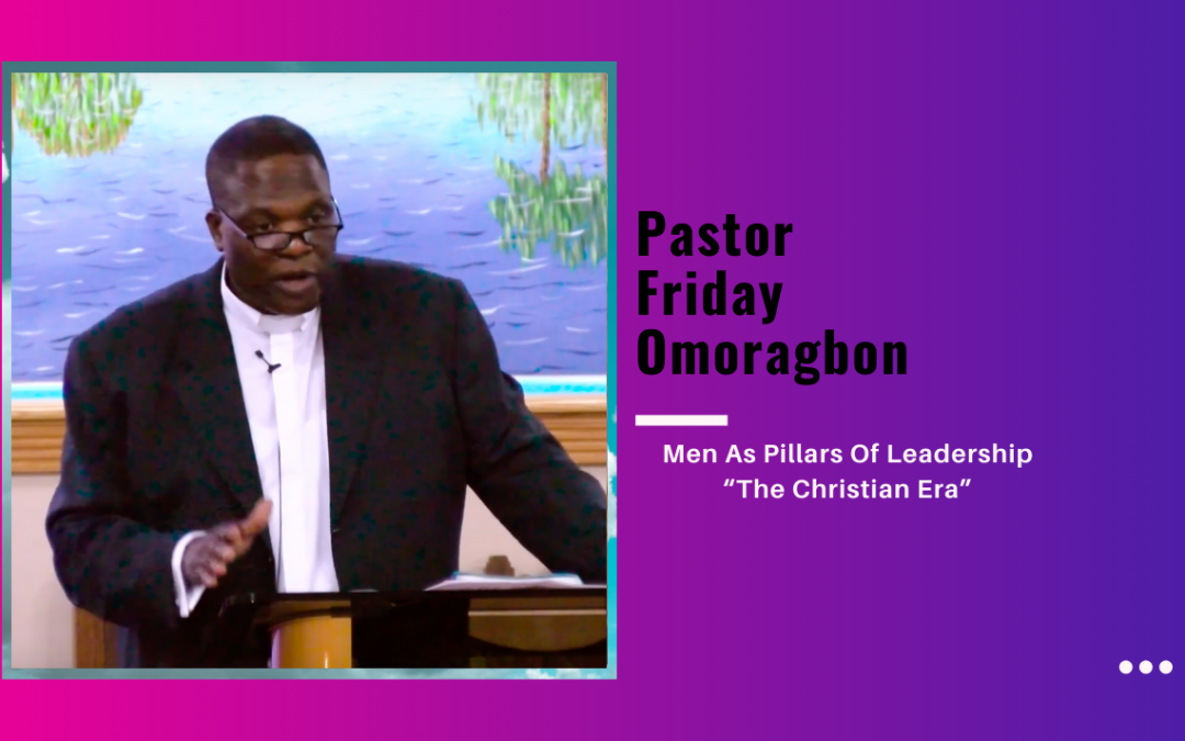 Pastor Friday Omoragbon – Men As Pillars Of Leadership “The Christian Era”