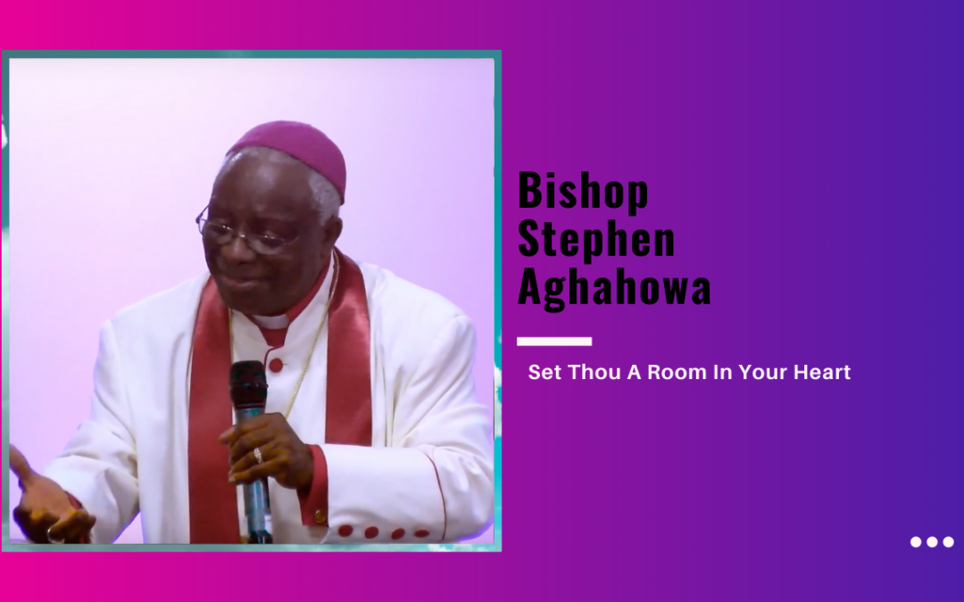Bishop Stephen Aghahowa – Set Thou A Room In Your Heart