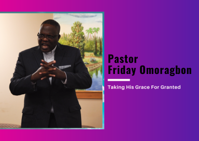 Pastor Friday Omoragbon-Taking His Grace For Granted