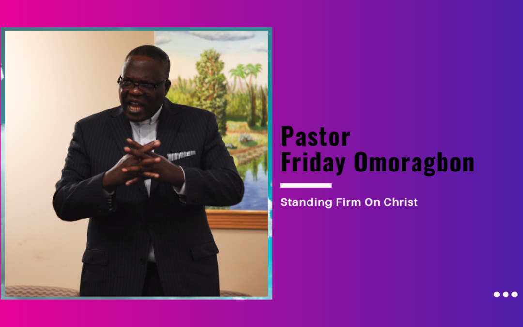 Pastor Friday Omoragbon-Standing Firm On Christ